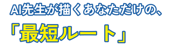 AI先生が描くあなただけの、最短ルート
