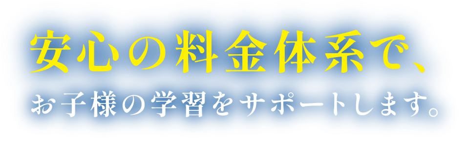 安心の料金体系で、お子様の学習をサポートします。